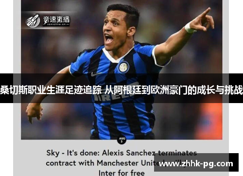 桑切斯职业生涯足迹追踪 从阿根廷到欧洲豪门的成长与挑战