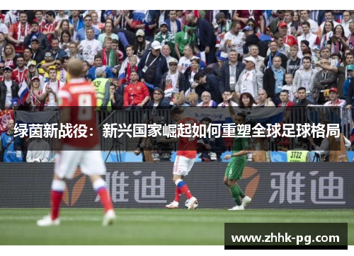 绿茵新战役：新兴国家崛起如何重塑全球足球格局