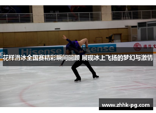 花样滑冰全国赛精彩瞬间回顾 展现冰上飞扬的梦幻与激情