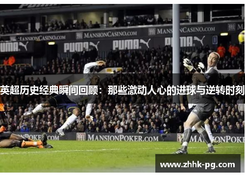 英超历史经典瞬间回顾：那些激动人心的进球与逆转时刻