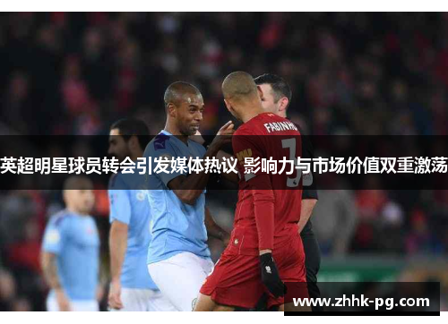 英超明星球员转会引发媒体热议 影响力与市场价值双重激荡