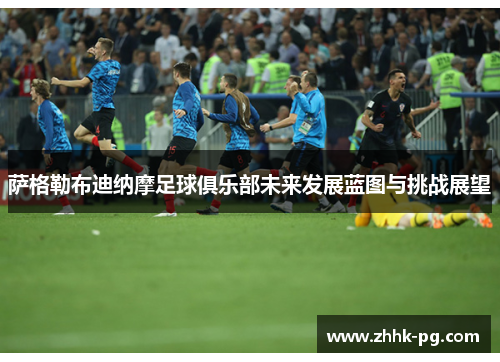 萨格勒布迪纳摩足球俱乐部未来发展蓝图与挑战展望