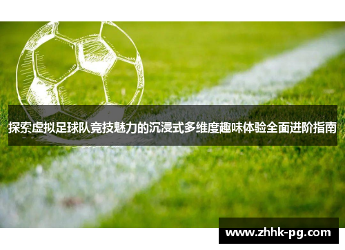 探索虚拟足球队竞技魅力的沉浸式多维度趣味体验全面进阶指南