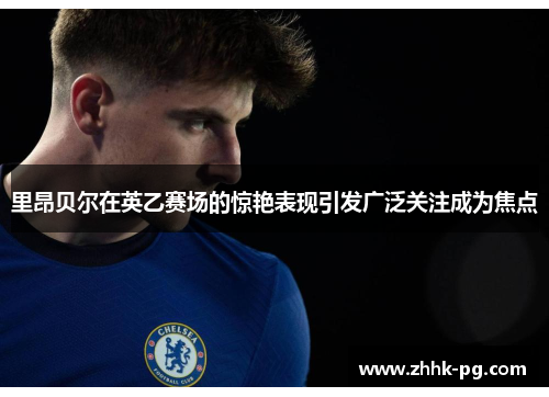 里昂贝尔在英乙赛场的惊艳表现引发广泛关注成为焦点