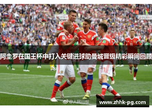 阿圭罗在国王杯中打入关键进球助曼城晋级精彩瞬间回顾