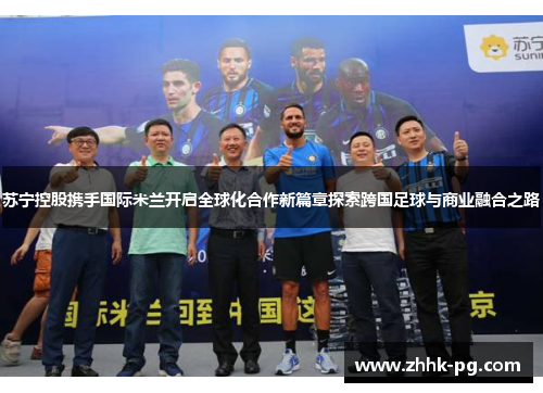 苏宁控股携手国际米兰开启全球化合作新篇章探索跨国足球与商业融合之路