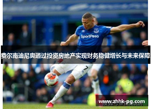 费尔南迪尼奥通过投资房地产实现财务稳健增长与未来保障