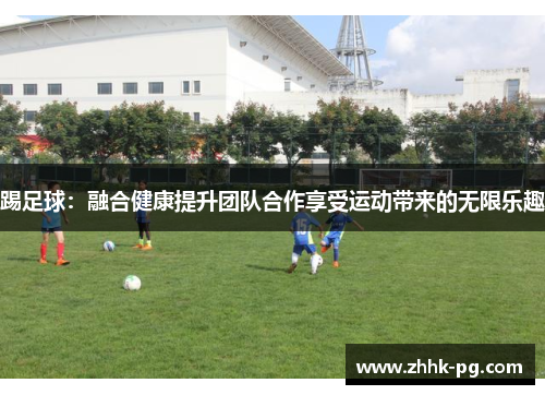 踢足球：融合健康提升团队合作享受运动带来的无限乐趣