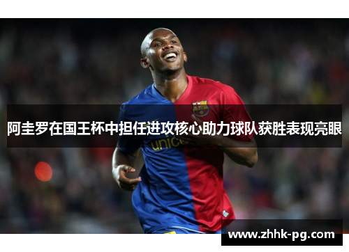 阿圭罗在国王杯中担任进攻核心助力球队获胜表现亮眼