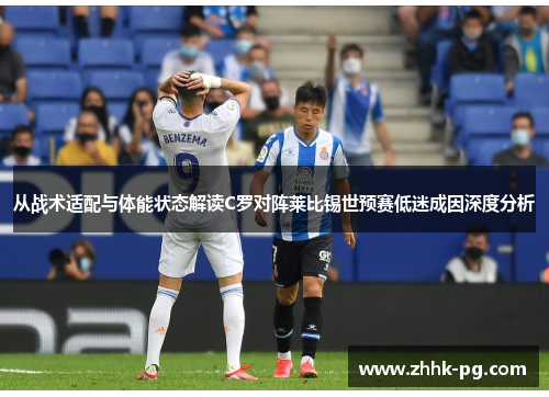 从战术适配与体能状态解读C罗对阵莱比锡世预赛低迷成因深度分析