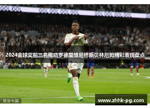 2024金球奖前三名揭晓罗德里维尼修斯贝林厄姆精彩表现盘点