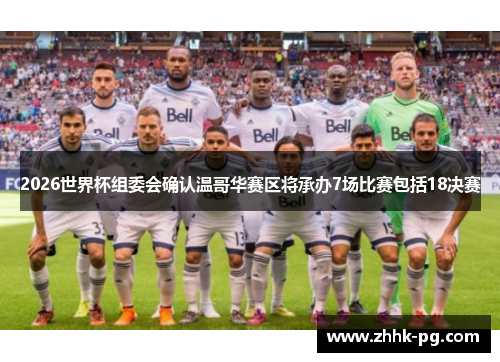2026世界杯组委会确认温哥华赛区将承办7场比赛包括18决赛